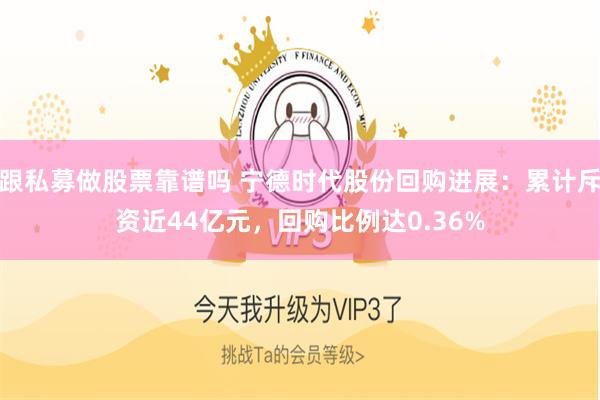 跟私募做股票靠谱吗 宁德时代股份回购进展：累计斥资近44亿元，回购比例达0.36%