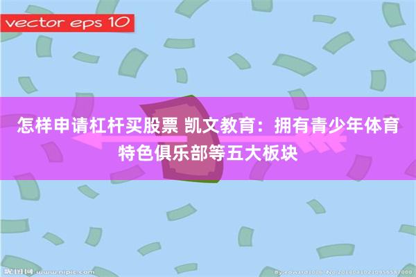 怎样申请杠杆买股票 凯文教育：拥有青少年体育特色俱乐部等五大板块