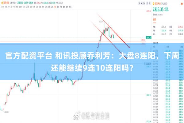官方配资平台 和讯投顾乔利芳：大盘8连阳，下周还能继续9连10连阳吗？