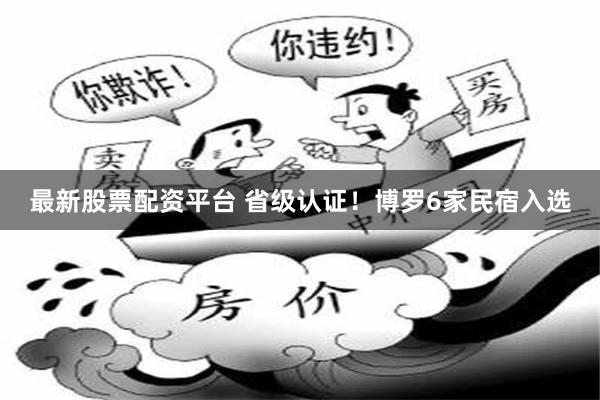 最新股票配资平台 省级认证！博罗6家民宿入选