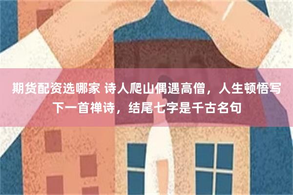 期货配资选哪家 诗人爬山偶遇高僧,人生顿悟写下一首禅诗,结尾七字是千古名句