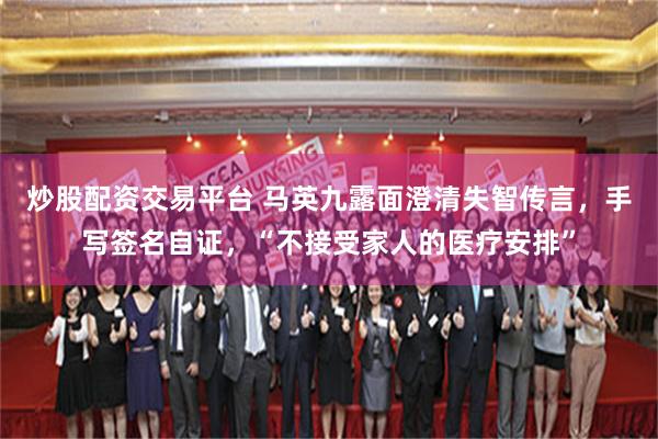 炒股配资交易平台 马英九露面澄清失智传言，手写签名自证，“不接受家人的医疗安排”