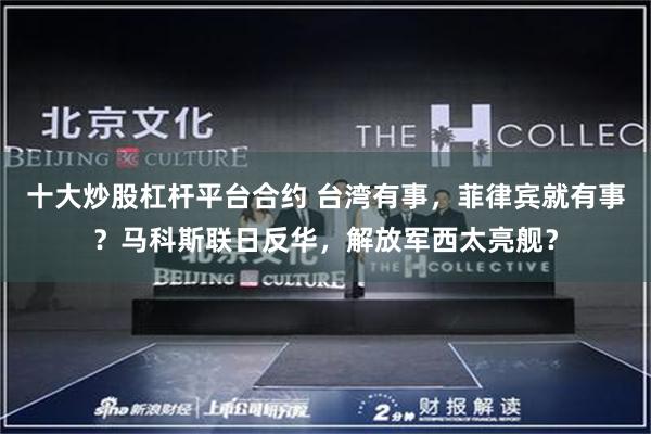 十大炒股杠杆平台合约 台湾有事,菲律宾就有事?马科斯联日反华,解放军西太亮舰?