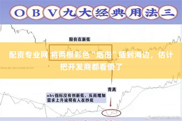 配资专业网 将两根彩色“烟囱”插到海边，估计把开发商都看傻了