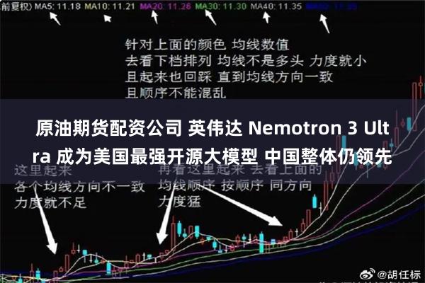 原油期货配资公司 英伟达 Nemotron 3 Ultra 成为美国最强开源大模型 中国整体仍领先