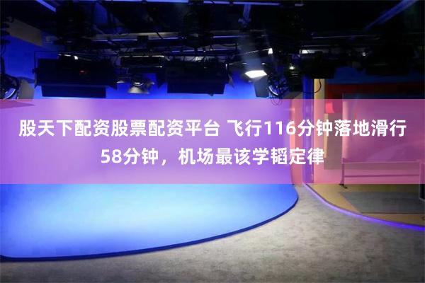 股天下配资股票配资平台 飞行116分钟落地滑行58分钟，机场最该学韬定律