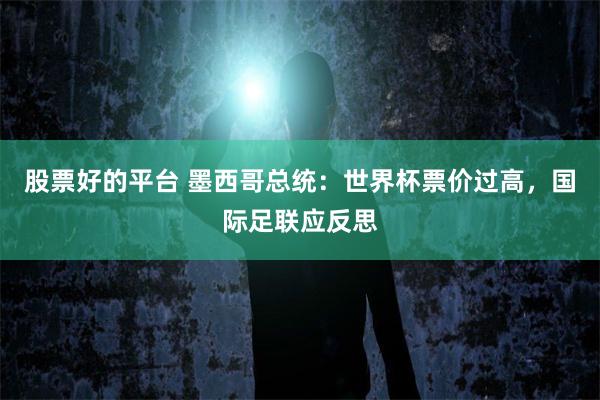 股票好的平台 墨西哥总统：世界杯票价过高，国际足联应反思