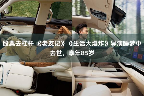 股票去杠杆 《老友记》《生活大爆炸》导演睡梦中去世,享年85岁
