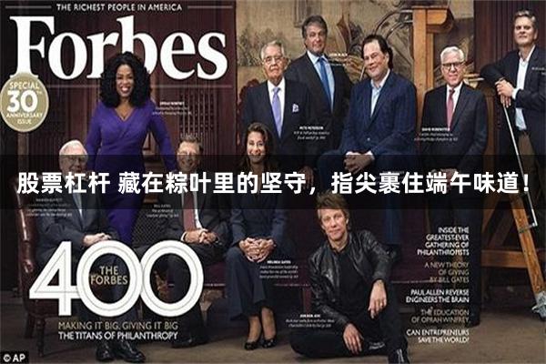股票杠杆 藏在粽叶里的坚守,指尖裹住端午味道!