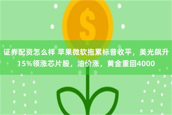 证券配资怎么样 苹果微软拖累标普收平,美光飙升15%领涨芯片股,油价涨,黄金重回4000
