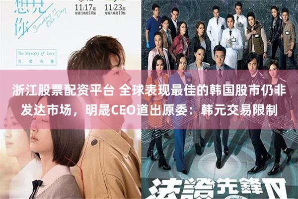 浙江股票配资平台 全球表现最佳的韩国股市仍非发达市场，明晟CEO道出原委：韩元交易限制