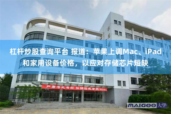 杠杆炒股查询平台 报道：苹果上调Mac、iPad和家用设备价格，以应对存储芯片短缺