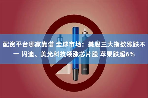 配资平台哪家靠谱 全球市场：美股三大指数涨跌不一 闪迪、美光科技领涨芯片股 苹果跌超6%