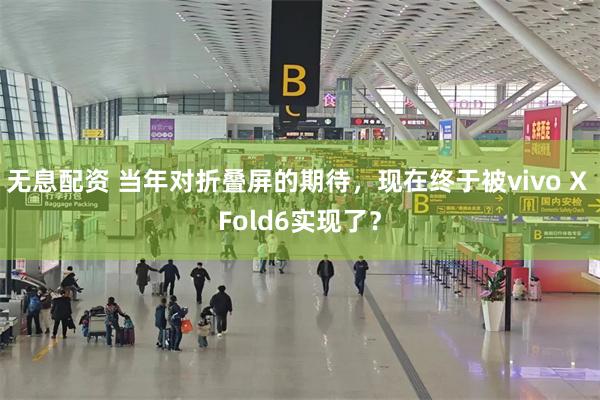 无息配资 当年对折叠屏的期待，现在终于被vivo X Fold6实现了？