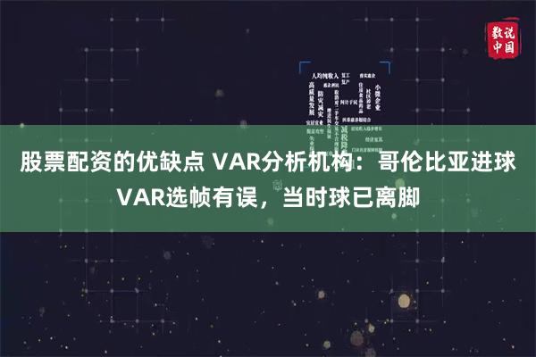 股票配资的优缺点 VAR分析机构：哥伦比亚进球VAR选帧有误，当时球已离脚