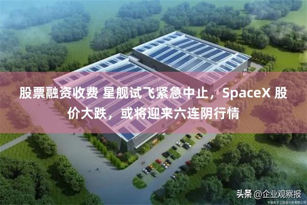 股票融资收费 星舰试飞紧急中止,SpaceX 股价大跌,或将迎来六连阴行情