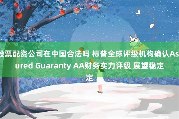 股票配资公司在中国合法吗 标普全球评级机构确认Assured Guaranty AA财务实力评级 展望稳定