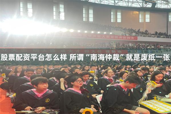 股票配资平台怎么样 所谓“南海仲裁”就是废纸一张