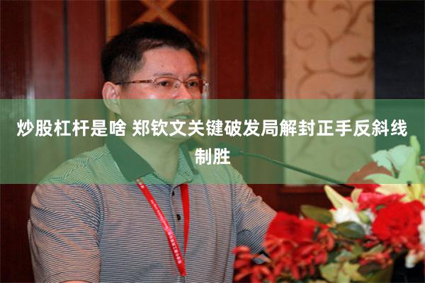 炒股杠杆是啥 郑钦文关键破发局解封正手反斜线制胜