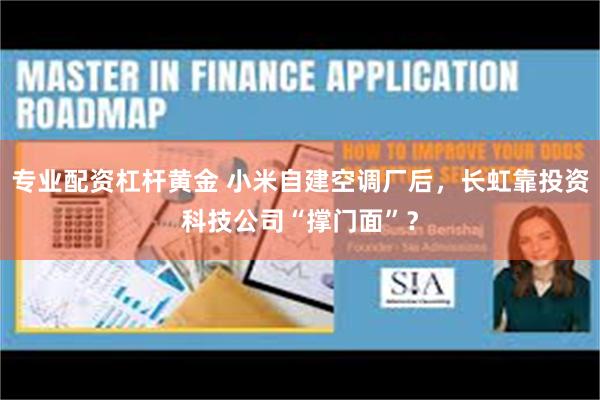 专业配资杠杆黄金 小米自建空调厂后，长虹靠投资科技公司“撑门面”？