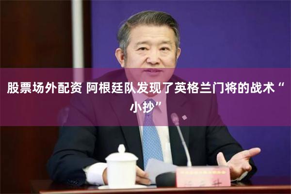 股票场外配资 阿根廷队发现了英格兰门将的战术“小抄”