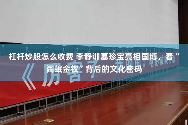 杠杆炒股怎么收费 李静训墓珍宝亮相国博，看“闹蛾金钗”背后的文化密码
