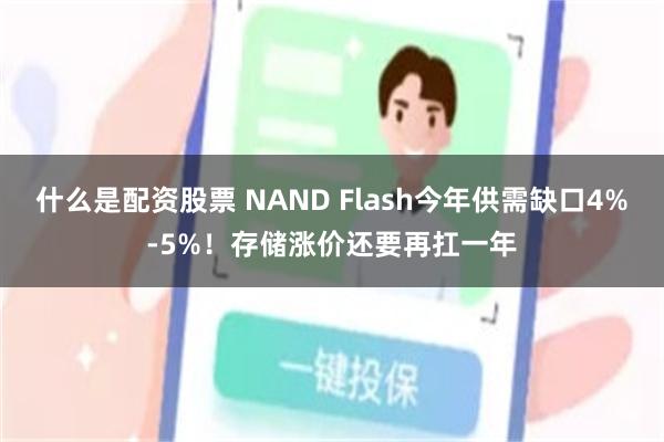 什么是配资股票 NAND Flash今年供需缺口4%-5%!存储涨价还要再扛一年