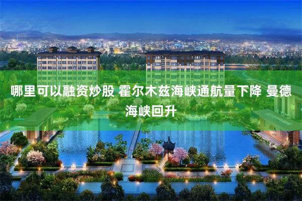 哪里可以融资炒股 霍尔木兹海峡通航量下降 曼德海峡回升