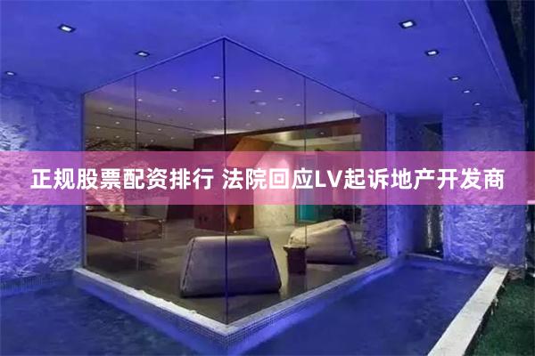 正规股票配资排行 法院回应LV起诉地产开发商