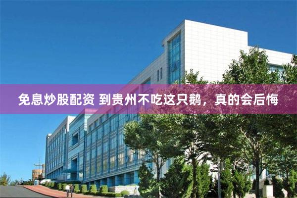 免息炒股配资 到贵州不吃这只鹅,真的会后悔
