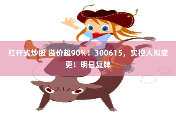 杠杆式炒股 溢价超90%!300615,实控人拟变更!明日复牌