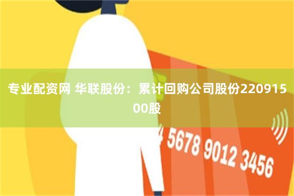 专业配资网 华联股份：累计回购公司股份22091500股
