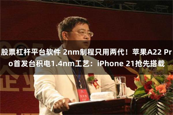 股票杠杆平台软件 2nm制程只用两代！苹果A22 Pro首发台积电1.4nm工艺：iPhone 21抢先搭载
