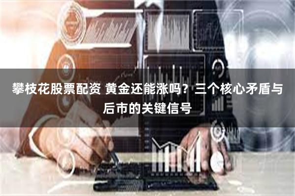 攀枝花股票配资 黄金还能涨吗？三个核心矛盾与后市的关键信号