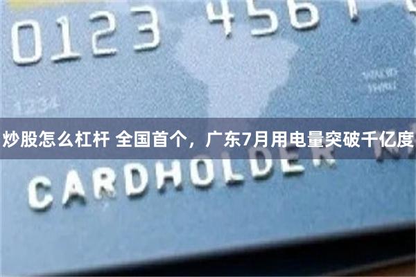 炒股怎么杠杆 全国首个,广东7月用电量突破千亿度
