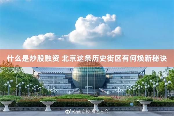 什么是炒股融资 北京这条历史街区有何焕新秘诀