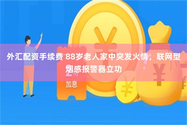 外汇配资手续费 88岁老人家中突发火情，联网型烟感报警器立功