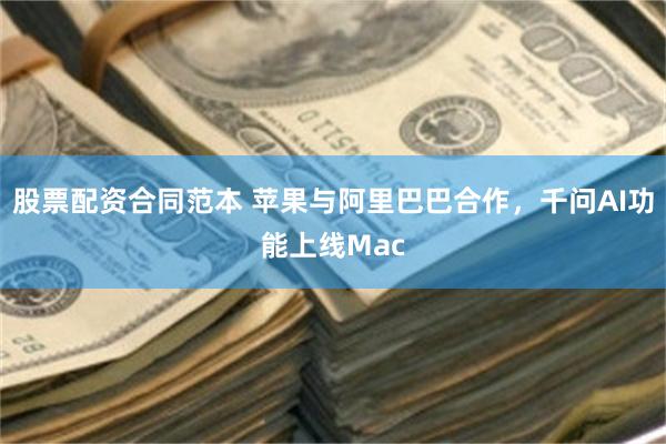 股票配资合同范本 苹果与阿里巴巴合作，千问AI功能上线Mac
