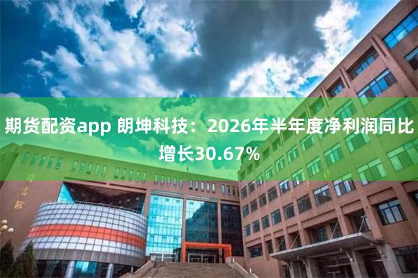 期货配资app 朗坤科技：2026年半年度净利润同比增长30.67%