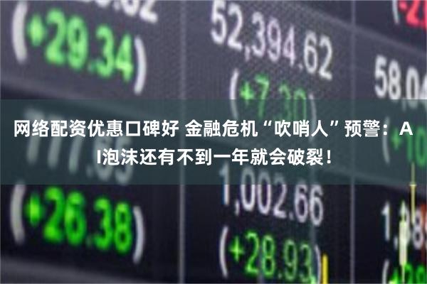 网络配资优惠口碑好 金融危机“吹哨人”预警：AI泡沫还有不到一年就会破裂！