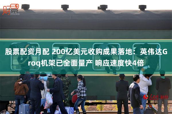 股票配资月配 200亿美元收购成果落地：英伟达Groq机架已全面量产 响应速度快4倍