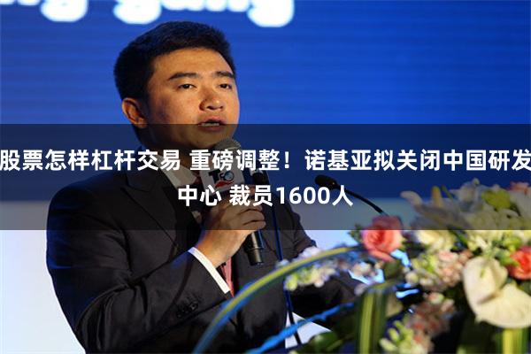 股票怎样杠杆交易 重磅调整！诺基亚拟关闭中国研发中心 裁员1600人