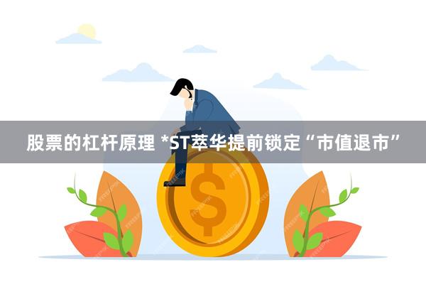 股票的杠杆原理 *ST萃华提前锁定“市值退市”