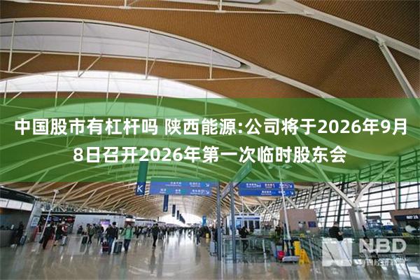中国股市有杠杆吗 陕西能源:公司将于2026年9月8日召开2026年第一次临时股东会