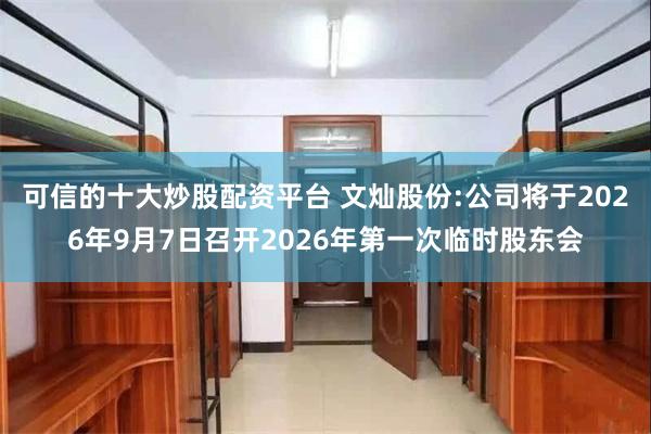 可信的十大炒股配资平台 文灿股份:公司将于2026年9月7日召开2026年第一次临时股东会