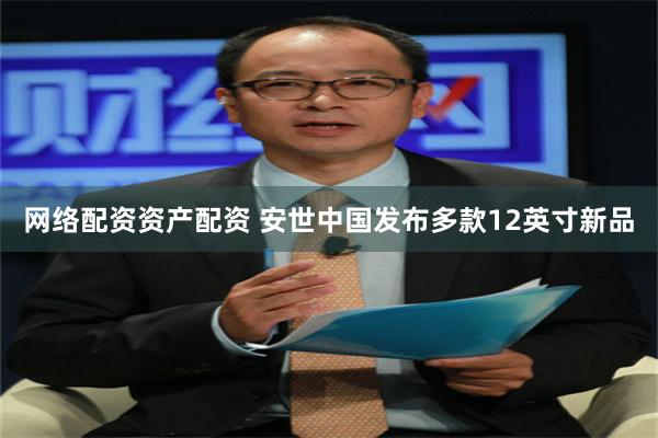 网络配资资产配资 安世中国发布多款12英寸新品