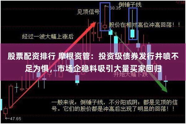 股票配资排行 摩根资管：投资级债券发行井喷不足为惧，市场企稳料吸引大量买家回归
