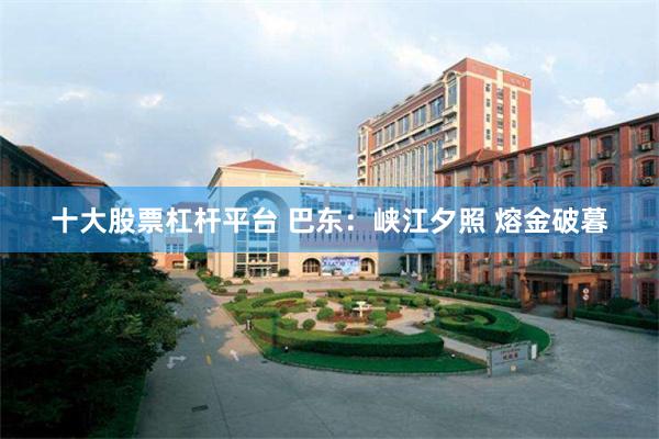 十大股票杠杆平台 巴东：峡江夕照 熔金破暮