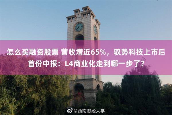 怎么买融资股票 营收增近65%，驭势科技上市后首份中报：L4商业化走到哪一步了？