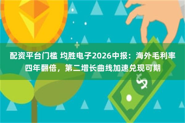 配资平台门槛 均胜电子2026中报：海外毛利率四年翻倍，第二增长曲线加速兑现可期